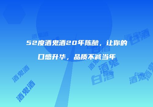 52度酒鬼酒20年陈酿，让你的口感升华，品质不减当年