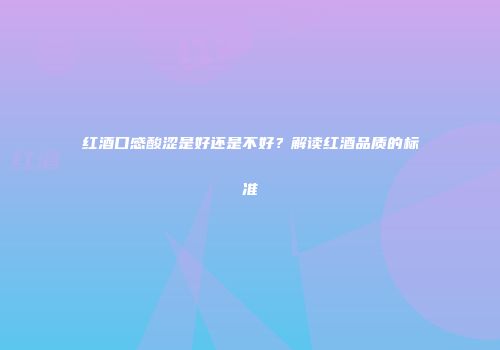 红酒口感酸涩是好还是不好？解读红酒品质的标准