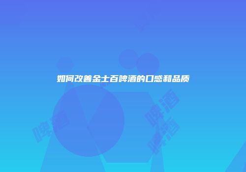 如何改善金士百啤酒的口感和品质