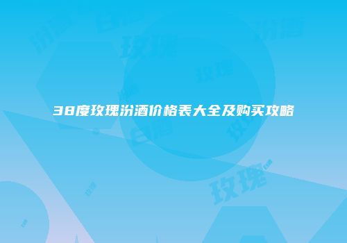38度玫瑰汾酒价格表大全及购买攻略