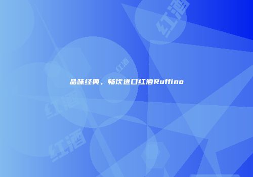 品味经典，畅饮进口红酒Ruffino