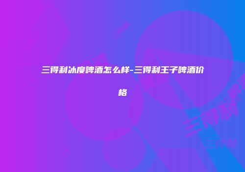 三得利冰度啤酒怎么样-三得利王子啤酒价格