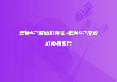 宏源42度酒价格表-宏源42度酒价格表图片