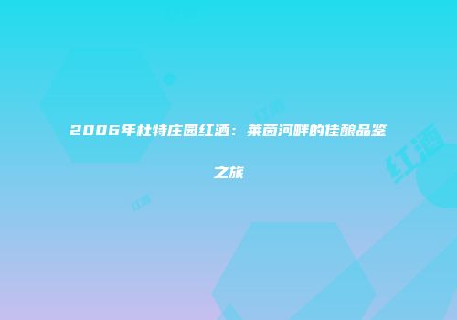 2006年杜特庄园红酒：莱茵河畔的佳酿品鉴之旅
