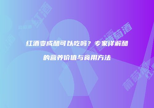 红酒变成醋可以吃吗？专家详解醋的营养价值与食用方法