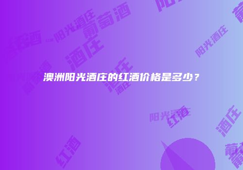 澳洲阳光酒庄的红酒价格是多少？
