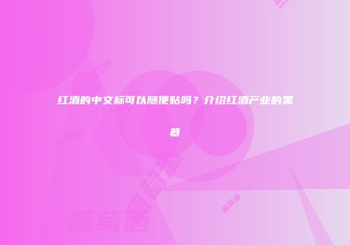 红酒的中文标可以随便贴吗？介绍红酒产业的黑幕