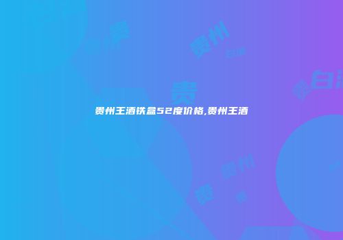 贵州王酒铁盒52度价格,贵州王酒