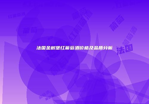 法国金树堡红葡萄酒价格及品质分析