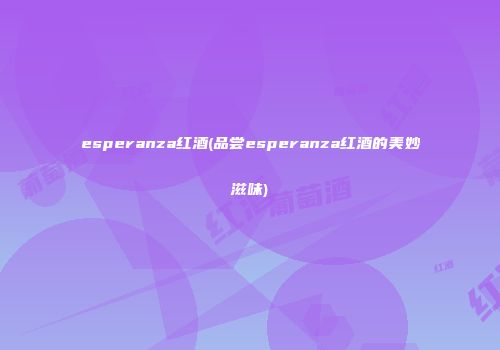 esperanza红酒(品尝esperanza红酒的美妙滋味)