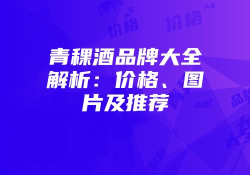 青稞酒品牌大全解析：价格、图片及推荐