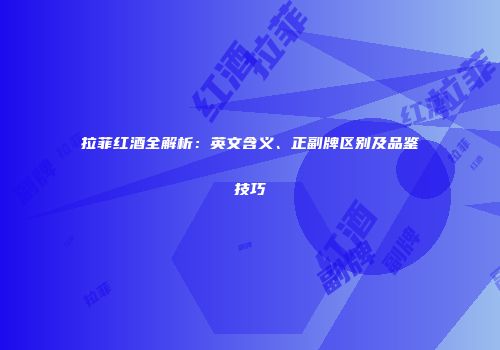 拉菲红酒全解析：英文含义、正副牌区别及品鉴技巧