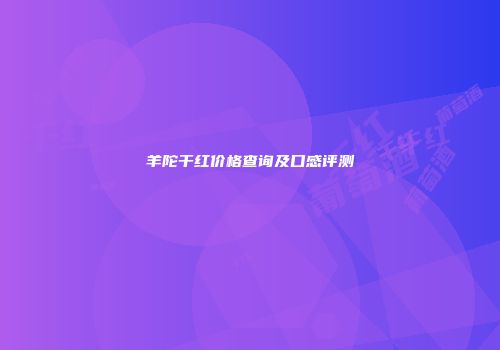 羊陀干红价格查询及口感评测