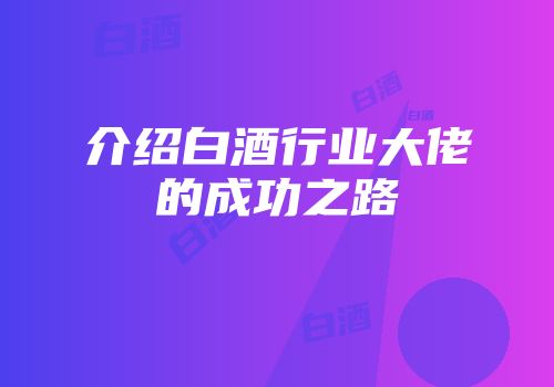 介绍白酒行业大佬的成功之路