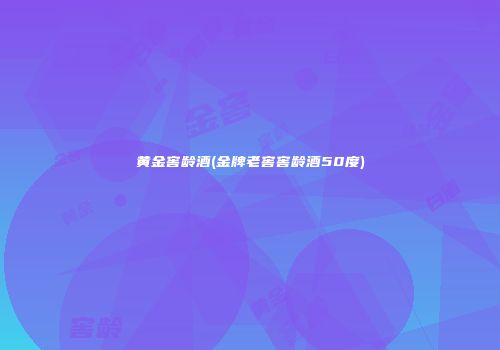 黄金窖龄酒(金牌老窖窖龄酒50度)