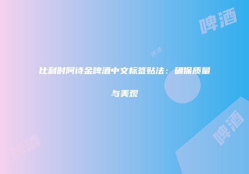 比利时阿诗金啤酒中文标签贴法：确保质量与美观