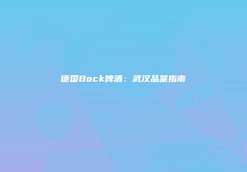 德国Bock啤酒：武汉品鉴指南