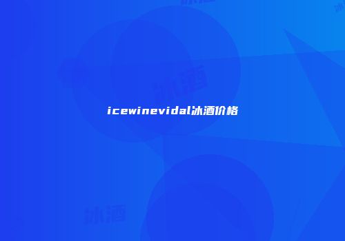 icewinevidal冰酒价格