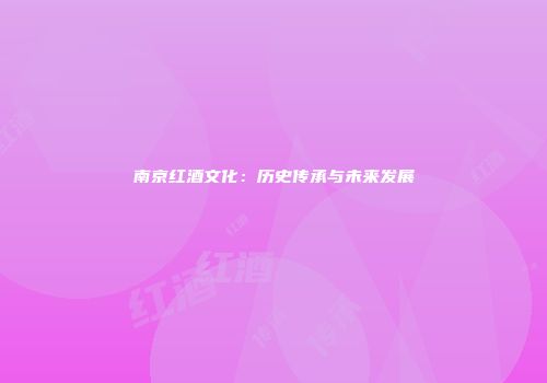 南京红酒文化：历史传承与未来发展