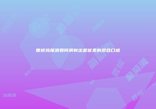 香槟鸡尾酒如何调制出最优美的混合口感