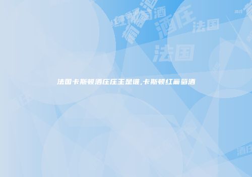 法国卡斯顿酒庄庄主是谁,卡斯顿红葡萄酒