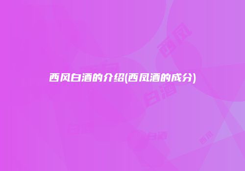 西风白酒的介绍(西凤酒的成分)