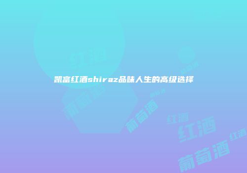 凯富红酒shiraz品味人生的高级选择