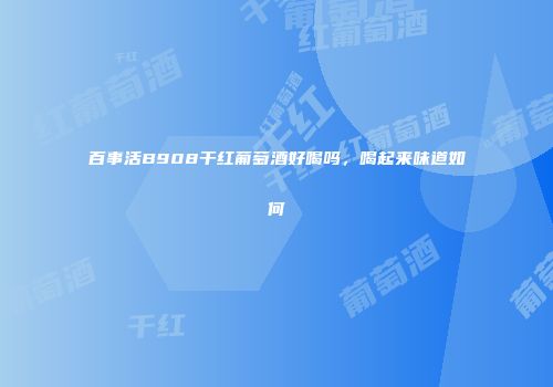 百事活B908干红葡萄酒好喝吗，喝起来味道如何