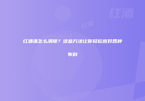 红酒渍怎么清除？这些方法让你轻松应对各种布料