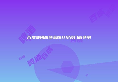 百威集团啤酒品牌介绍及口感评测