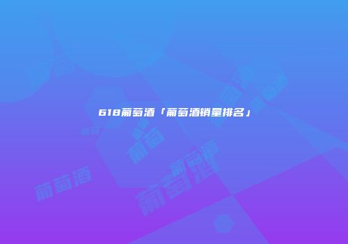 618葡萄酒「葡萄酒销量排名」