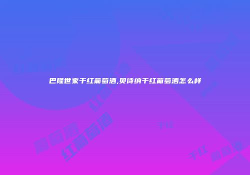 巴隆世家干红葡萄酒,贝诗纳干红葡萄酒怎么样