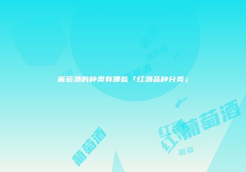 葡萄酒的种类有哪些「红酒品种分类」