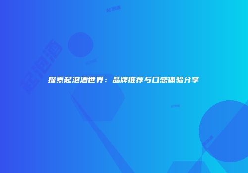 探索起泡酒世界：品牌推荐与口感体验分享