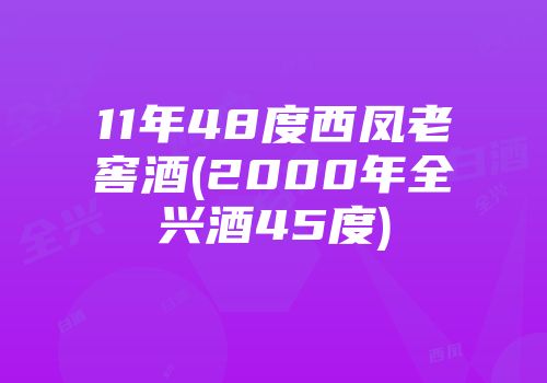 11年48度西凤老窖酒(2000年全兴酒45度)