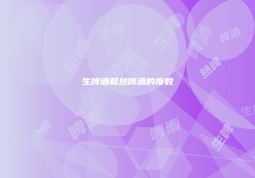 生啤酒和熟啤酒的度数