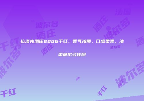 拉洛克酒庄2006干红：香气浓郁，口感柔美，法国波尔多佳酿