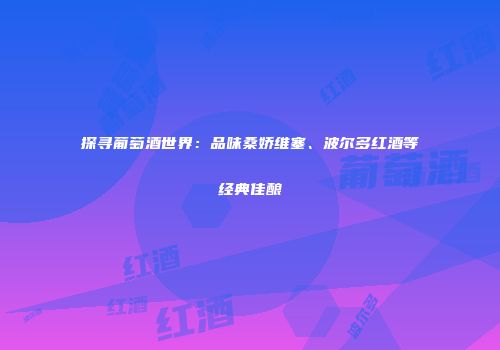 探寻葡萄酒世界：品味桑娇维塞、波尔多红酒等经典佳酿