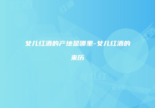 女儿红酒的产地是哪里-女儿红酒的来历