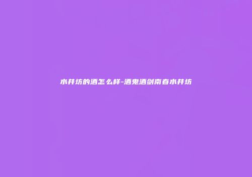 水井坊的酒怎么样-酒鬼酒剑南春水井坊