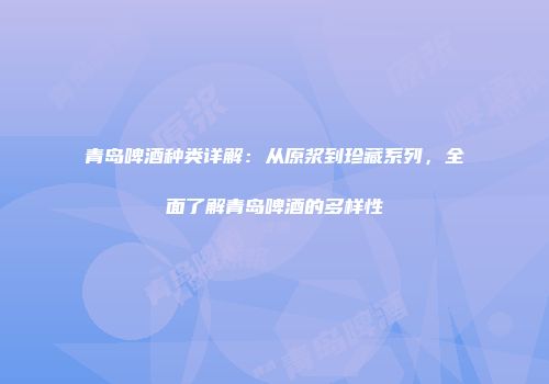 青岛啤酒种类详解：从原浆到珍藏系列，全面了解青岛啤酒的多样性