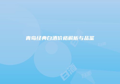 青岛经典白酒价格解析与品鉴