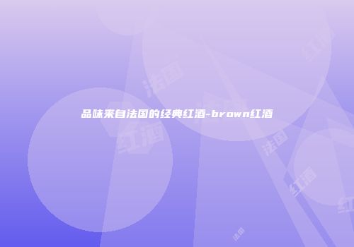 品味来自法国的经典红酒-brown红酒