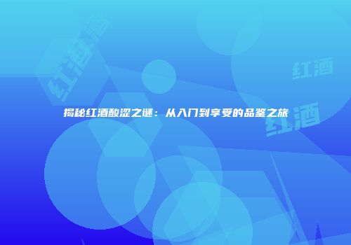 揭秘红酒酸涩之谜：从入门到享受的品鉴之旅