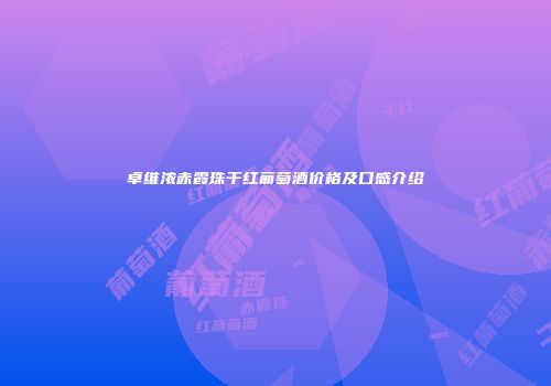 卓维浓赤霞珠干红葡萄酒价格及口感介绍