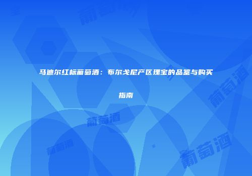 马迪尔红标葡萄酒：布尔戈尼产区瑰宝的品鉴与购买指南
