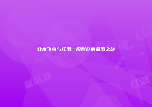 北京飞鸟与红酒一段别样的品酒之旅