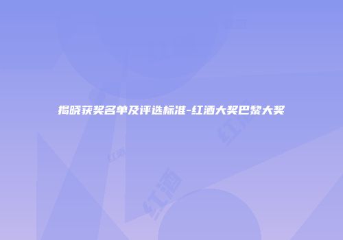 揭晓获奖名单及评选标准-红酒大奖巴黎大奖