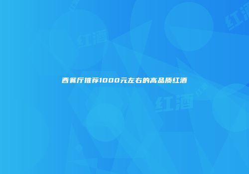 西餐厅推荐1000元左右的高品质红酒