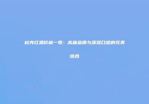 杜克红酒价格一览：高端品质与深邃口感的完美结合